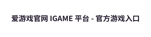 爱游戏官网 IGAME 平台 - 官方游戏入口